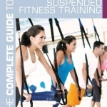 The Complete Guide to Suspended Fitness Training