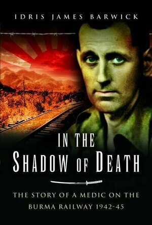 In The Shadow of Death: The Story of a Medic on the Burma Railway 1942-45