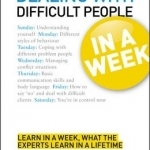 Dealing with Difficult People in a Week: How to Deal with Difficult People in Seven Simple Steps