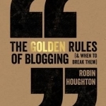 The Golden Rules of Blogging: ( &amp; When to Break Them )