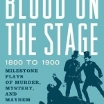 Blood on the Stage, 1800 to 1900: Milestone Plays of Murder, Mystery, and Mayhem