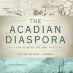 The Acadian Diaspora: An Eighteenth-Century History