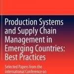 Production Systems and Supply Chain Management in Emerging Countries: Best Practices: Selected Papers from the International Conference on Production Research (ICPR): 2012