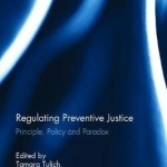 Regulating Preventive Justice: Principle, Policy and Paradox