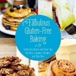Fabulous Gluten-Free Baking: Gluten-Free Recipes and Clever Tips for Pizza, Cupcakes, Pancakes, and Much More