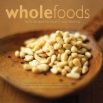 Wholefoods: With Recipes for Health and Healing