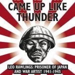 And the Dawn Came Up Like Thunder: Leo Rawlings: Prisoner of Japan and War Artist 1941-1945