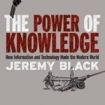 The Power of Knowledge: How Information and Technology Made the Modern World
