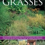 Grasses: An Illustrated Guide to Varieties, Cultivation and Care, with Step-by-step Instructions and Over 160 Superb Photographs