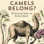 Where Do Camels Belong?: The Story and Science of Invasive Species