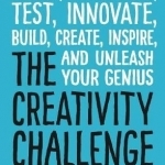 The Creativity Challenge: Design, Experiment, Test, Innovate, Build, Create, Inspire, and Unleash Your Genius