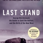 Last Stand: George Bird Grinnell, the Battle to Save the Buffalo, and the Birth of the New West