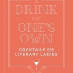 A Drink of One&#039;s Own: Cocktails for Literary Ladies