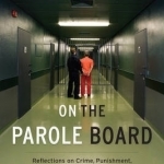On the Parole Board: Reflections on Crime, Punishment, Redemption, and Justice