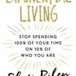 Exponential Living: Stop Spending 100% of Your Time on 10% of Who You are