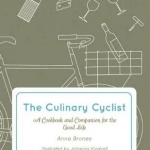 The Culinary Cyclist: A Cookbook and Companion for the Good Life