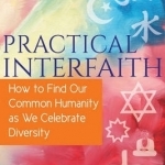 Practical Interfaith: How to Find Our Common Humanity as We Celebrate Diversity