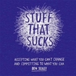 Stuff That Sucks: Accepting What You Can&#039;t Change and Committing to What You Can