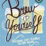Brew it Yourself: Professional Craft Blueprints for Home Brewing