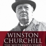 Winston Churchill - the Wilderness Years: A Lone Voice Against Hitler in the Prelude to War