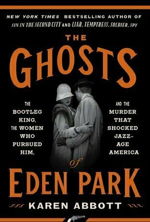 The Ghosts of Eden Park: The Bootleg King, the Women Who Pursued Him, and the Murder That Shocked Jazz-Age America