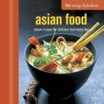 The Easy Kitchen: Asian Food: Simple Recipes for Delicious Food Every Day
