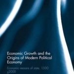 Economic Growth and the Origins of Modern Political Economy: Economic Reasons of State, 1500- 2000
