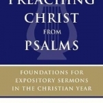 Preaching Christ from Psalms: Foundations for Expository Sermons in the Christian Year