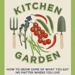 The New Kitchen Garden: How to Grow Some of What You Eat No Matter Where You Live