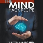 The Mind Hack Recipe: 7 Proven Techniques to Hack Your Brain for Amazing Mind Powers