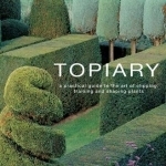 Topiary: A Practical Guide to the Art of Clipping, Training and Shaping Plants