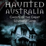 Haunted Australia: Ghosts of the Great Southern Land