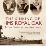 The Sinking of HMS Royal Oak: In the Words of the Survivors