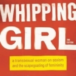 Whipping Girl: A Transsexual Woman on Sexism and the Scapegoating of Femininity