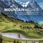 Mountain Higher: Europe&#039;s Extreme, Undiscovered and Unforgettable Cycle Climbs