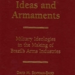 Ideas and Armaments: Military Ideologies in the Making of Brazil&#039;s Arms Industries