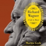 Richard Wagner: A Life in Music