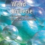 Weird Universe: Exploring the Most Bizarre Ideas in Cosmology