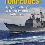 Damn the Torpedoes!: Applying the Navy&#039;s Leadership Principles to Business