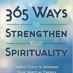 365 Ways to Strengthen Your Spirituality: Simple Ways to Connect with the Divine