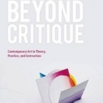 Beyond Critique: Contemporary Art in Theory, Practice, and Instruction