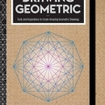 Drawing Geometric: Tools and Inspirations to Create Amazing Geometric Drawings - Includes: Sketchbook, Geometric Stencils, and More
