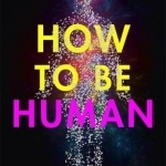 How to be Human: Consciousness, Language and 48 More Things That Make You You