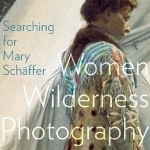 Searching for Mary Schaffer: Women Wilderness Photography