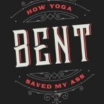 Bent: How Yoga Saved My Ass