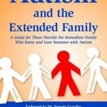 Autism and the Extended Family: A Guide for Those Outside the Immediate Family Who Know and Love Someone with Autism