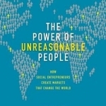 The Power of Unreasonable People: How Social Entrepreneurs Create Markets That Change the World