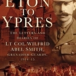 An From Eton to Ypres: The Letters and Diaries of Lt Col Wilfrid Abel Smith, Grenadier Guards, 1914-15