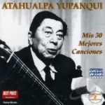 Mis 30 Mejores Canciones by Yupanqui Atahualpa