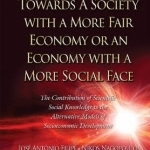 Towards A Society with a More Fair Economy or an Economy with a More Social Face: The Contribution of Scientific Social Knowledge to the Alternative Models of Socioeconomic Development